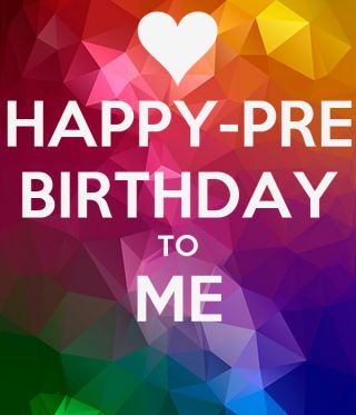 happy pre birthday to me